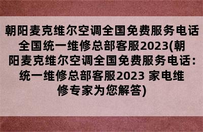 朝阳麦克维尔空调全国免费服务电话全国统一维修总部客服2023(朝阳麦克维尔空调全国免费服务电话：统一维修总部客服2023 家电维修专家为您解答)